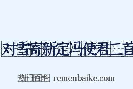 对雪寄新定冯使君二首是什么意思的图片